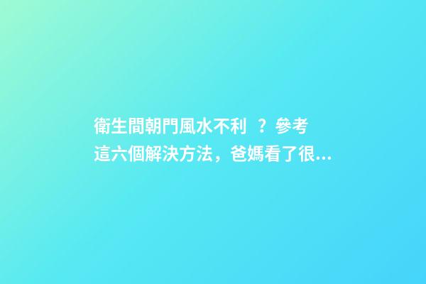 衛生間朝門風水不利？參考這六個解決方法，爸媽看了很放心！